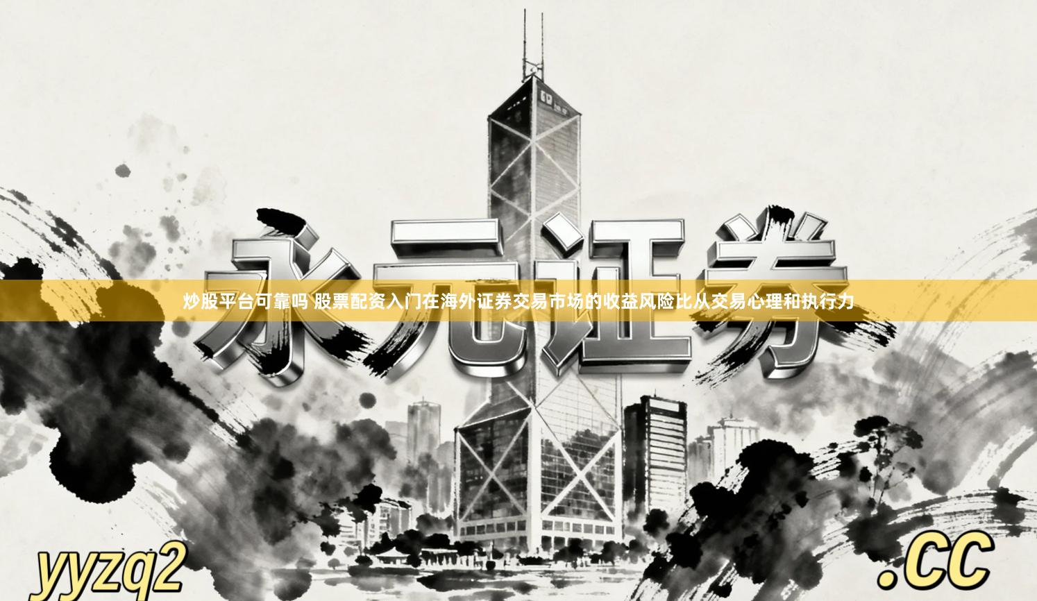 炒股平台可靠吗 股票配资入门在海外证券交易市场的收益风险比从交易心理和执行力