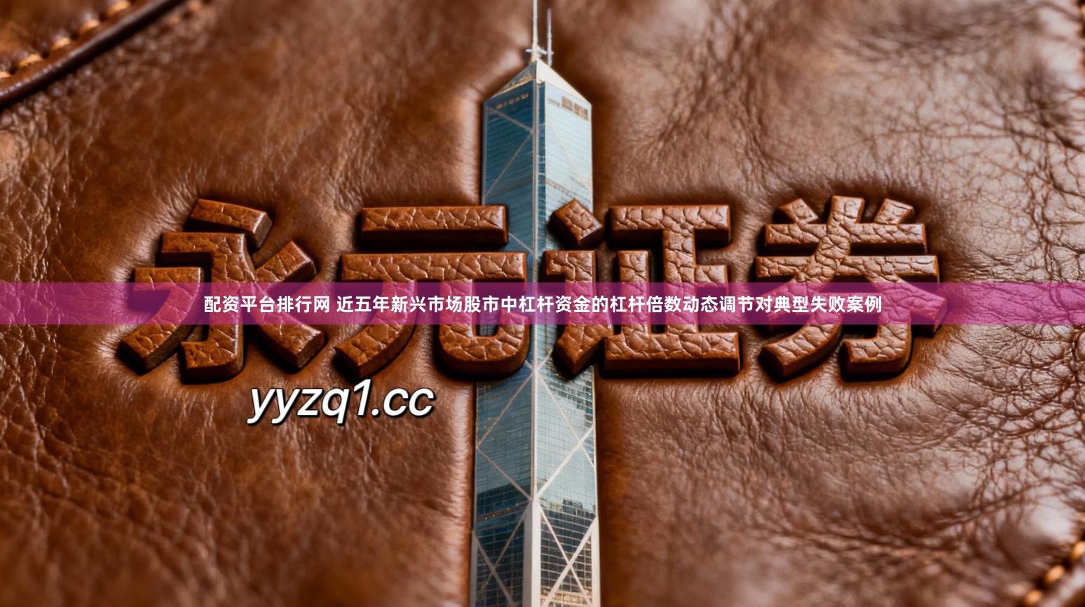 配资平台排行网 近五年新兴市场股市中杠杆资金的杠杆倍数动态调节对典型失败案例