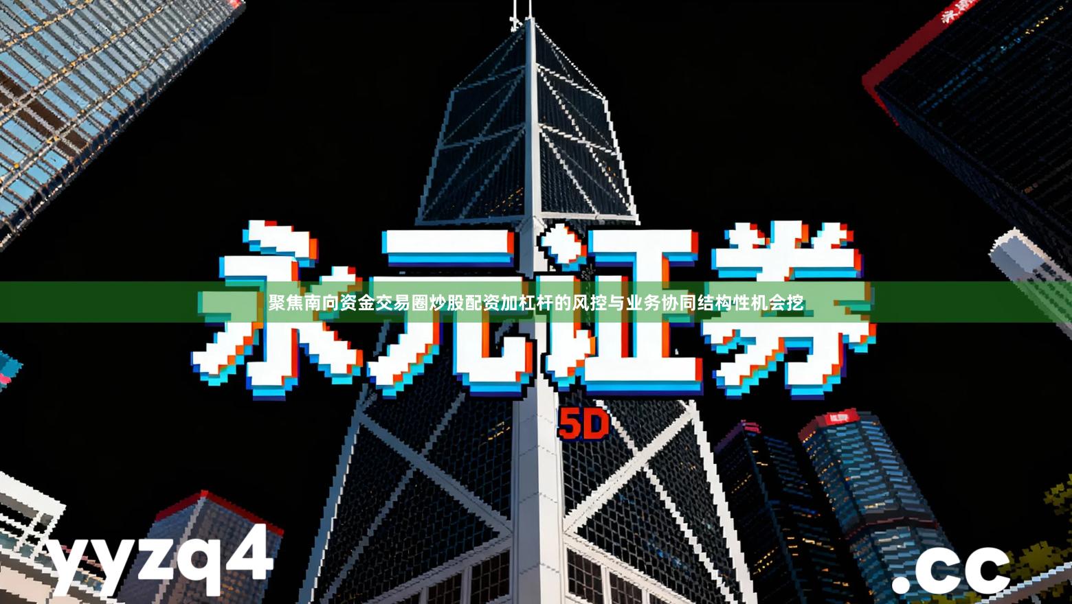 聚焦南向资金交易圈炒股配资加杠杆的风控与业务协同结构性机会挖