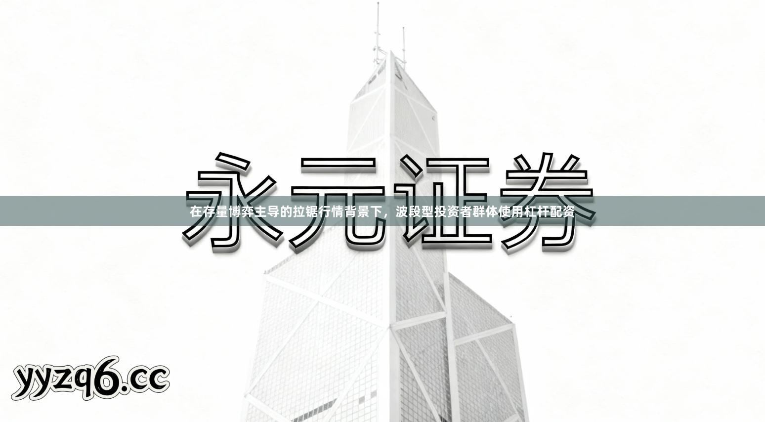 在存量博弈主导的拉锯行情背景下，波段型投资者群体使用杠杆配资