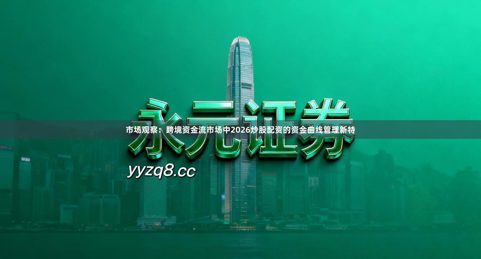 市场观察：跨境资金流市场中2026炒股配资的资金曲线管理新特