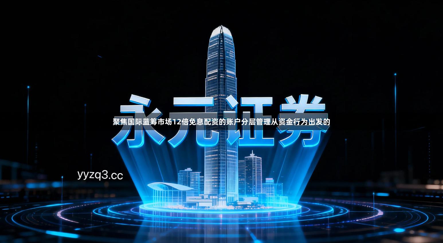聚焦国际蓝筹市场12倍免息配资的账户分层管理从资金行为出发的