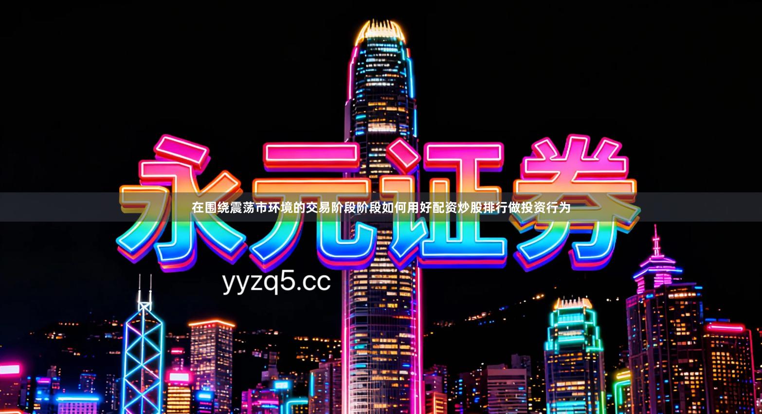 在围绕震荡市环境的交易阶段阶段如何用好配资炒股排行做投资行为