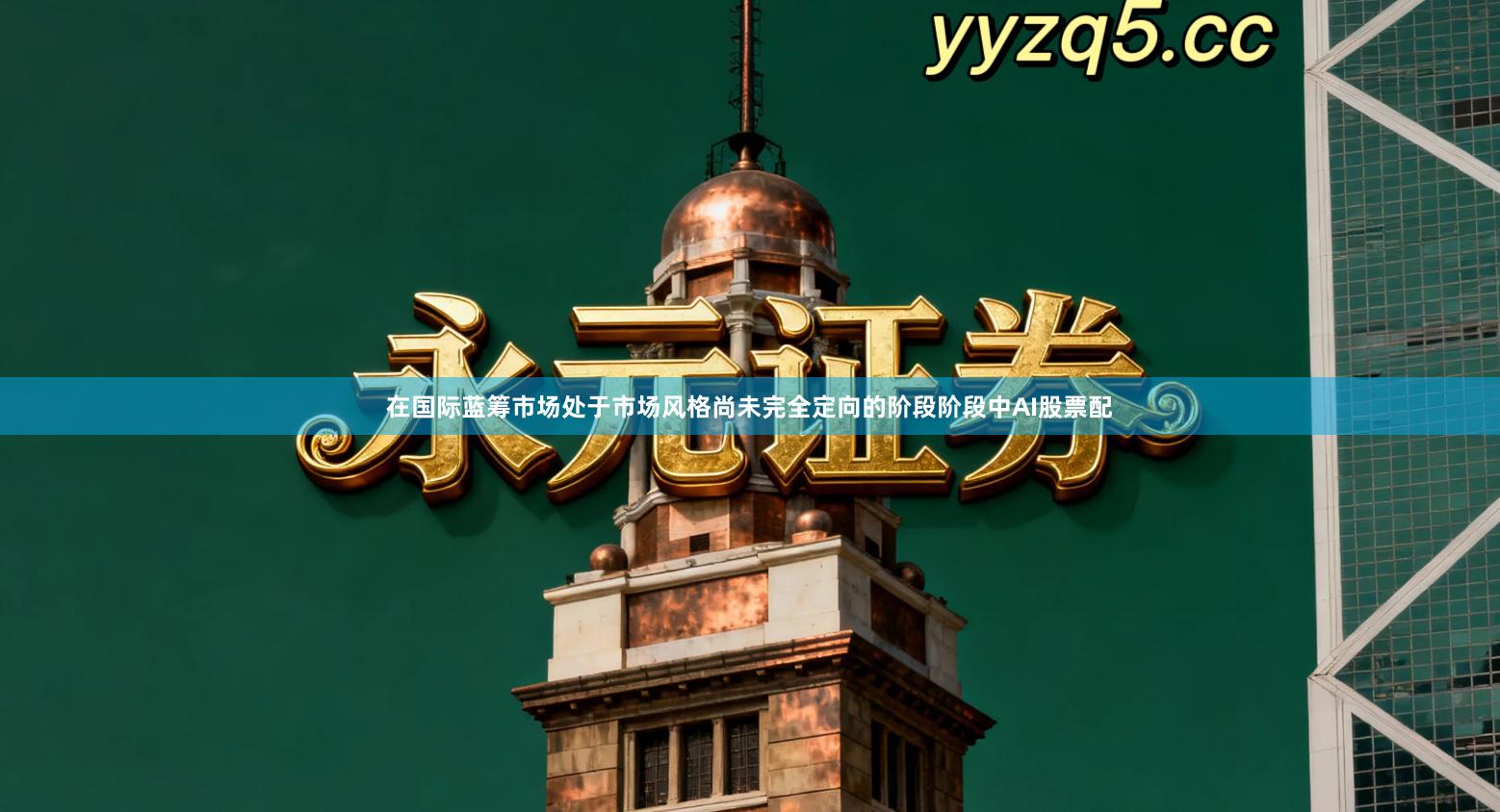 在国际蓝筹市场处于市场风格尚未完全定向的阶段阶段中AI股票配