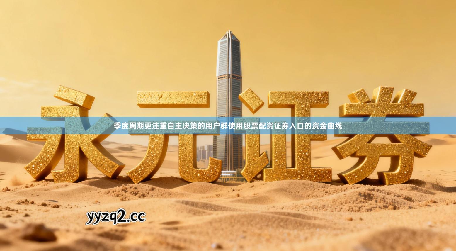 季度周期更注重自主决策的用户群使用股票配资证券入口的资金曲线