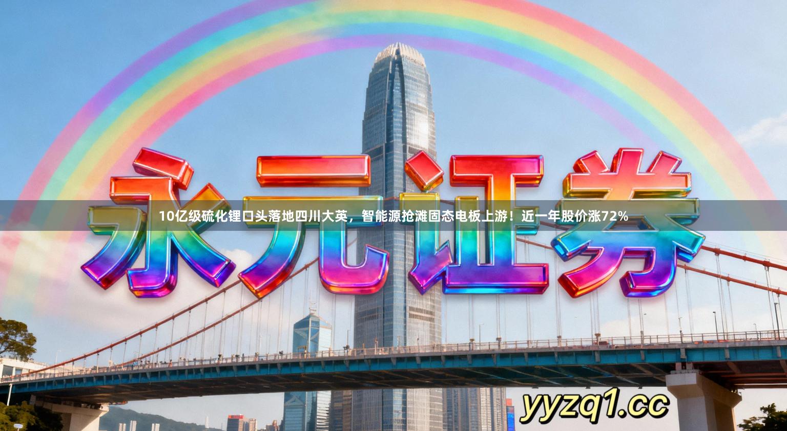 10亿级硫化锂口头落地四川大英，智能源抢滩固态电板上游！近一年股价涨72%