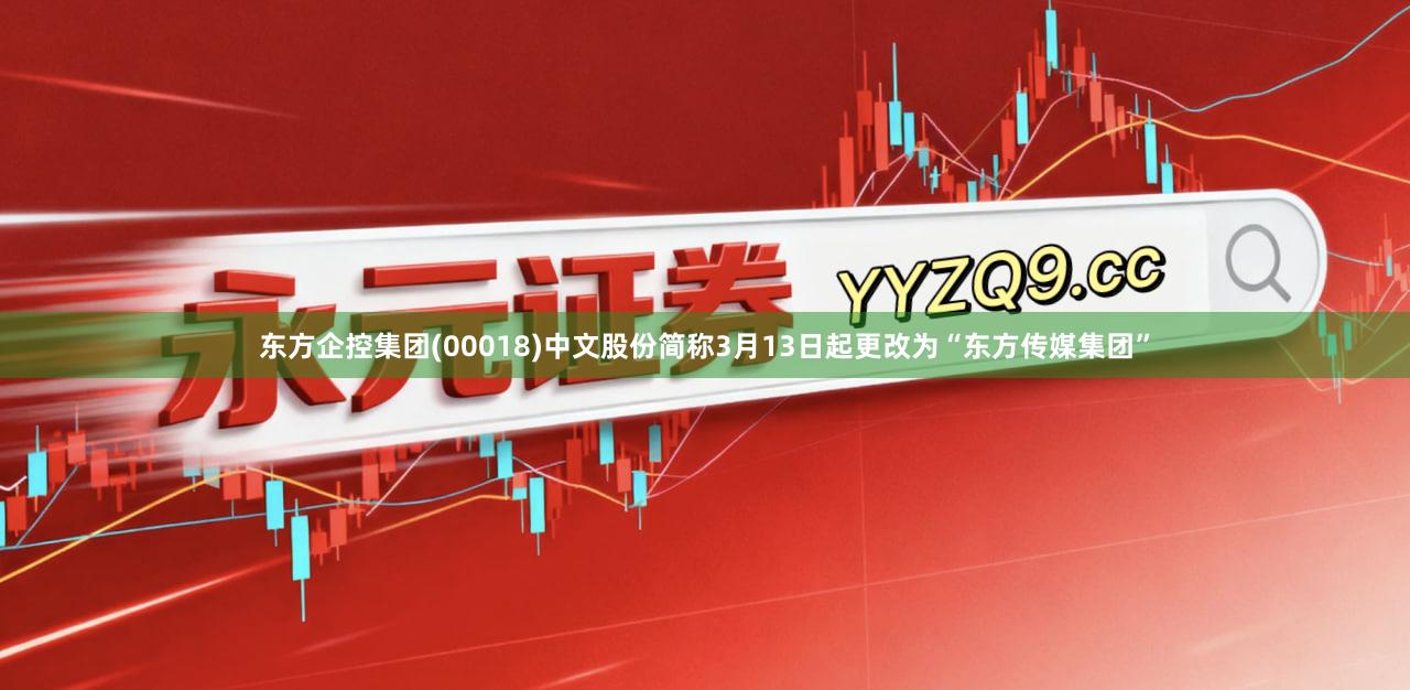 东方企控集团(00018)中文股份简称3月13日起更改为“东方传媒集团”
